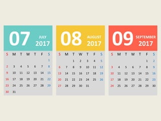 S M T W T F S
1
2 3 4 5 6 7 8
9 10 11 12 13 14 15
16 17 18 19 20 21 22
23 24 25 26 27 28 29
30 31
S M T W T F S
1 2 3 4 5
6 7 8 9 10 11 12
13 14 15 16 17 18 19
20 21 22 23 24 25 26
27 28 29 30 31
S M T W T F S
1 2
3 4 5 6 7 8 9
10 11 12 13 14 15 16
17 18 19 20 21 22 23
24 25 26 27 28 29 30
07 2017
JULY
08 2017
AUGUST
09 2017
SEPTEMBER
 