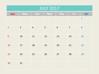 Sun Mon Tue Wed Thu Fri Sat
1
2 3 4 5 6 7 8
9 10 11 12 13 14 15
16 17 18 19 20 21 22
23 24 25 26 27 28 29
30 31
JULY 2017
 