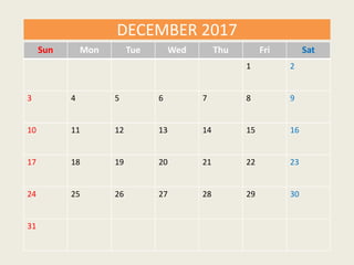 Sun Mon Tue Wed Thu Fri Sat
1 2
3 4 5 6 7 8 9
10 11 12 13 14 15 16
17 18 19 20 21 22 23
24 25 26 27 28 29 30
31
DECEMBER 2017
 