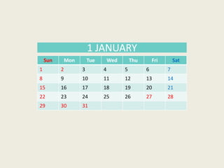 Sun Mon Tue Wed Thu Fri Sat
1 2 3 4 5 6 7
8 9 10 11 12 13 14
15 16 17 18 19 20 21
22 23 24 25 26 27 28
29 30 31
1 JANUARY
 