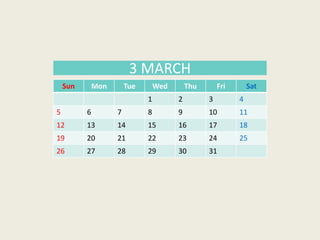 Sun Mon Tue Wed Thu Fri Sat
1 2 3 4
5 6 7 8 9 10 11
12 13 14 15 16 17 18
19 20 21 22 23 24 25
26 27 28 29 30 31
3 MARCH
 