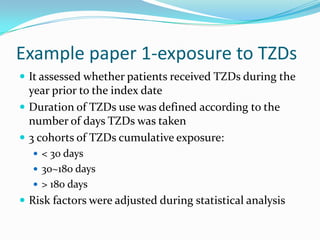 Example paper 1-exposure to TZDsIt assessed whether patients received TZDs during the year prior to the index dateDuration of TZDs use was defined according to the number of days TZDs was taken3 cohorts of TZDs cumulative exposure:< 30 days30~180 days> 180 daysRisk factors were adjusted during statistical analysis