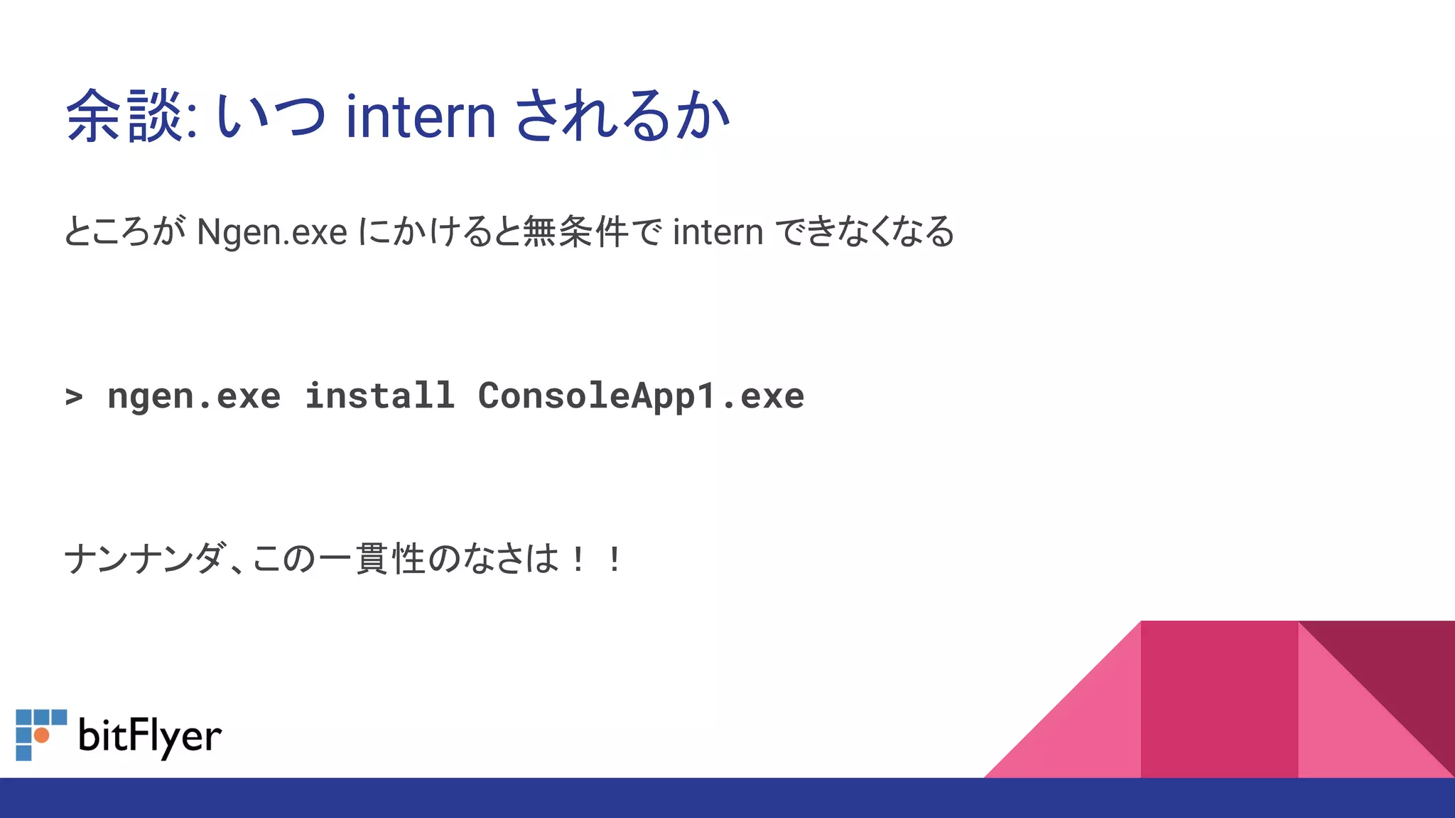 余談: いつ intern されるか
ところが Ngen.exe にかけると無条件で intern できなくなる
> ngen.exe install ConsoleApp1.exe
ナンナンダ、この一貫性のなさは！！
 