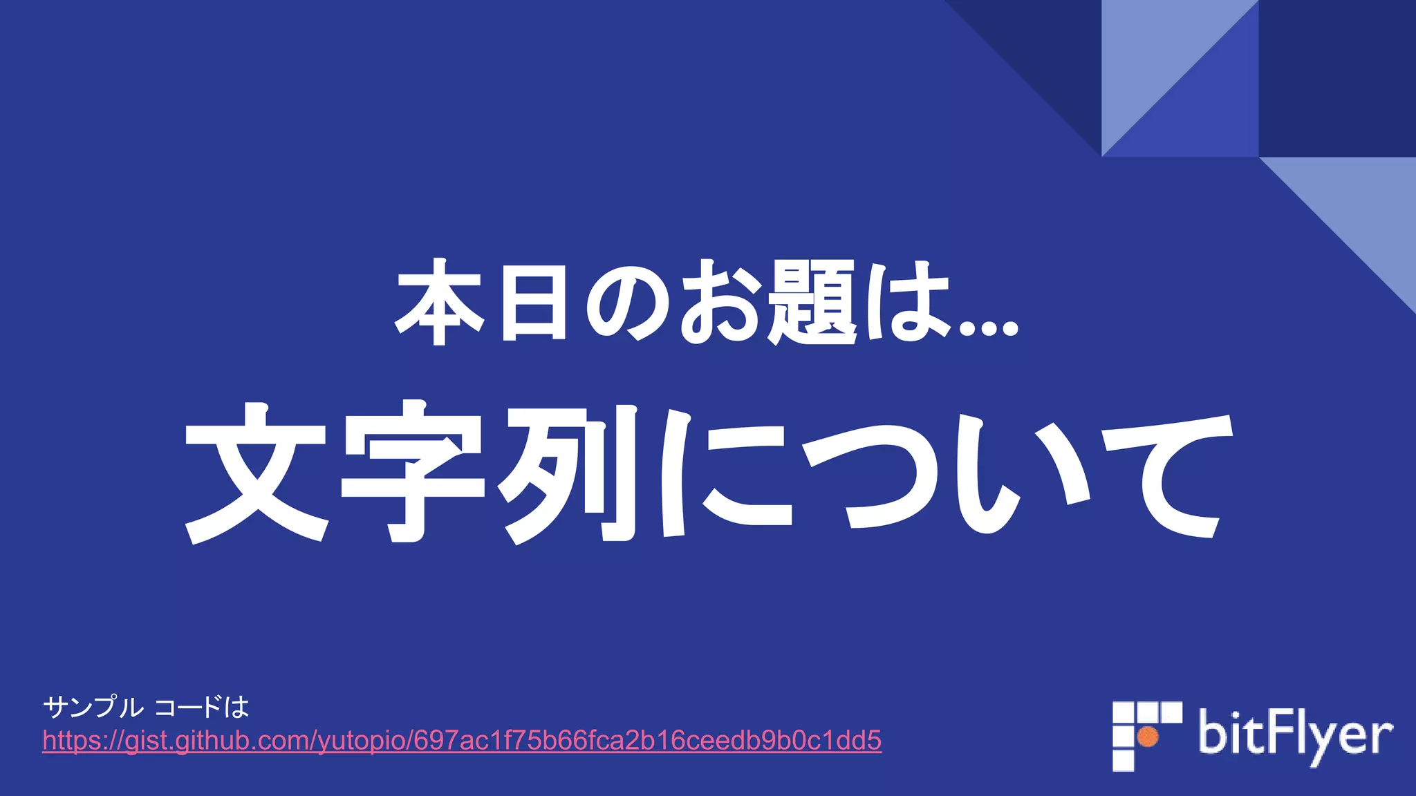 文字列について
本日のお題は…
サンプル コードは
https://gist.github.com/yutopio/697ac1f75b66fca2b16ceedb9b0c1dd5
 