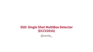 SSD: Single Shot MultiBox Detector
(ECCV2016)
@conta_
 