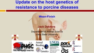 Update on the host genetics of
resistance to porcine diseases
Wean-Finish
Jack Dekkers
Department of Animal Science
Iowa State University
 