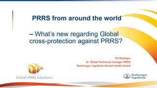 PH Rathkjen
Sr. Global Technical manager PRRS
Boehringer Ingelheim Animal Health GmbH
– What’s new regarding Global
cross-protection against PRRS?
PRRS from around the world
 