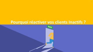 2
Pourquoi réactiver vos clients Inactifs ?
 