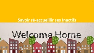 37
Savoir ré-accueillir ses Inactifs
 