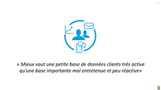 41
« Mieux vaut une petite base de données clients très active
qu’une base importante mal entretenue et peu réactive»
 