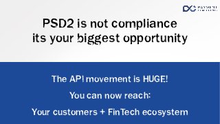 The API movement is HUGE!
You can now reach:
Your customers + FinTech ecosystem
PSD2 is not compliance
its your biggest op...