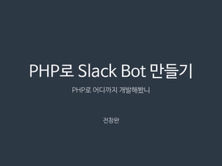 PHP로 Slack Bot 만들기
전창완
PHP로 어디까지 개발해봤니
 