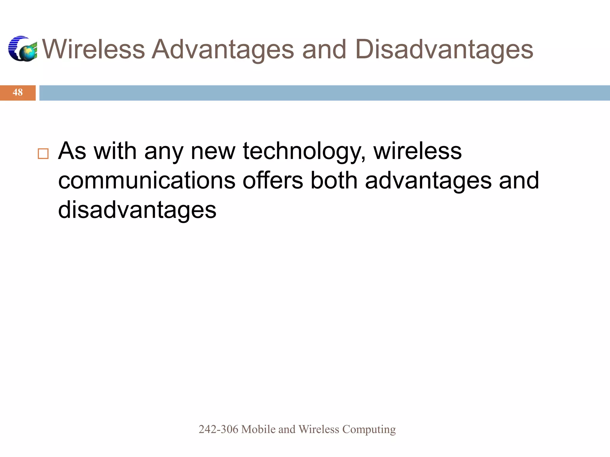 Wireless Advantages and Disadvantages
48
 As with any new technology, wireless
communications offers both advantages and
disadvantages
242-306 Mobile and Wireless Computing
 