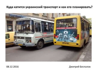Куда катится украинский транспорт и как его планировать?
Дмитрий Беспалов08.12.2016
 