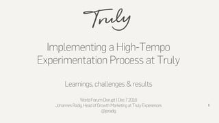 Implementing a High-Tempo
Experimentation Process at Truly
Learnings, challenges & results
WorldForumDisrupt|Dec72016
Joha...