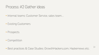 Process: #2 Gather ideas
• Internal teams: Customer Service, sales team…
• Existing Customers
• Prospects
• Competition
• ...