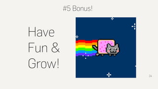 #5 Bonus!
34
Have
Fun &
Grow!
 