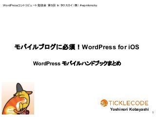 WordPressコントリビュート勉強会 第５回 In タロスカイ（株） #wpmkmoku
WordPress モバイルハンドブックまとめ
Yoshinori Kobayashi
1
モバイルブログに必須！WordPress for iOS
 