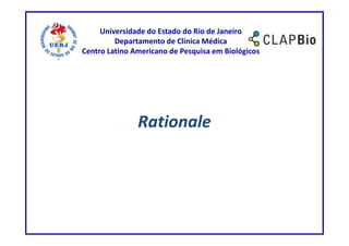 Universidade do Estado do Rio de Janeiro
         Departamento de Clínica Médica
Centro Latino Americano de Pesquisa em Biológicos




               Rationale
 