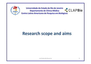 Universidade do Estado do Rio de Janeiro
         Departamento de Clínica Médica
Centro Latino Americano de Pesquisa em Biológicos




 Research scope and aims




                  mirhelen@ufscar.br                9
 