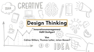 Design Thinking | Innovationsmanagement HdM Stuttgart | Céline Willers, Thomas Lotter, Julian Bossert
Innovationsmanagement
HdM Stuttgart
Von
Céline Willers, Thomas Lotter, Julian Bossert
Design Thinking
 