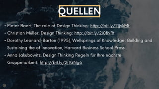 Design Thinking | Innovationsmanagement HdM Stuttgart | Céline Willers, Thomas Lotter, Julian Bossert
QUELLEN
• Pieter Baert, The role of Design Thinking: http://bit.ly/2jjvkMf
• Christian Müller, Design Thinking: http://bit.ly/2i0fNRt
• Dorothy Leonard-Barton (1995), Wellsprings of Knowledge: Building and
Sustaining the of Innovation, Harvard Business School Press.
• Anna Jakubowitz, Design Thinking Regeln für Ihre nächste
Gruppenarbeit: http://bit.ly/2j1GNg6
 