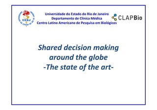 Universidade do Estado do Rio de Janeiro
         Departamento de Clínica Médica
Centro Latino Americano de Pesquisa em Biológicos




Shared decision making
   around the globe
 -The state of the art-
 