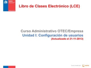 Libro de Clases Electrónico (LCE)

Curso Administrativo OTEC/Empresa
Unidad I: Configuración de usuarios
(Actualizado el 21-11-2013)

Curso creado por :

 