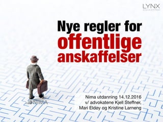 offentlige
Nima utdanning 14.12.2016
v/ advokatene Kjell Steﬀner,
Mari Eldøy og Kristine Larneng
Nye regler for
anskaffelser
 