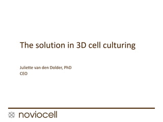 1
Juliette van den Dolder, PhD
CEO
The solution in 3D cell culturing
 