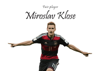 Miroslav Klose
Fair player
 