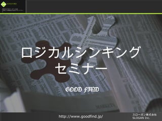 未来のビジネスリーダーとなる
大学生 / 大学院生のためのプラットフォー
ム
http://www.goodfind.jp/
スローガン株式会社
SLOGAN Inc.
ロジカルシンキング
セミナー
GOOD FIND
 