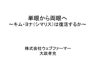 単眼から両眼へ
〜キム・ヨナ（シマリス）は復活するか〜	
株式会社ウェブファーマー
大政孝充
 