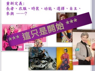 重新定義:
長者、衣服、時裝、功能、選擇、自主、
參與 ……?
 