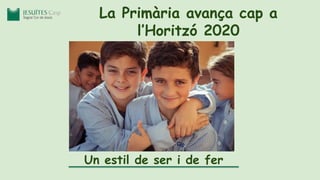 Un estil de ser i de fer
La Primària avança cap a
l’Horitzó 2020
 