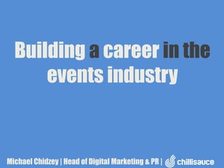 Building a career in the
events industry

Michael Chidzey | Head of Digital Marketing & PR |

 