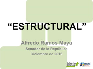 1
“ESTRUCTURAL”
Alfredo Ramos Maya
Senador de la República
Diciembre de 2016
 