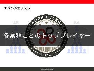 © ChatWork All rights reserved.
エバンジェリスト
各業種ごとのトッププレイヤー
 