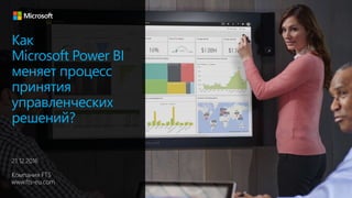 Как
Microsoft Power BI
меняет процесс
принятия
управленческих
решений?
21.12.2016
Компания FTS
www.fts-eu.com
 