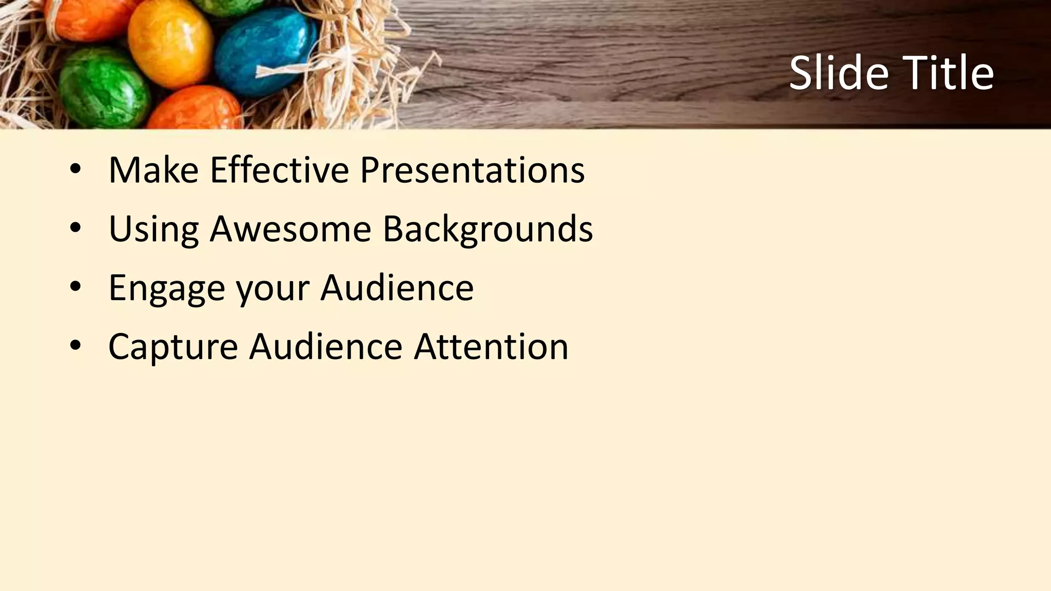 Slide Title
• Make Effective Presentations
• Using Awesome Backgrounds
• Engage your Audience
• Capture Audience Attention