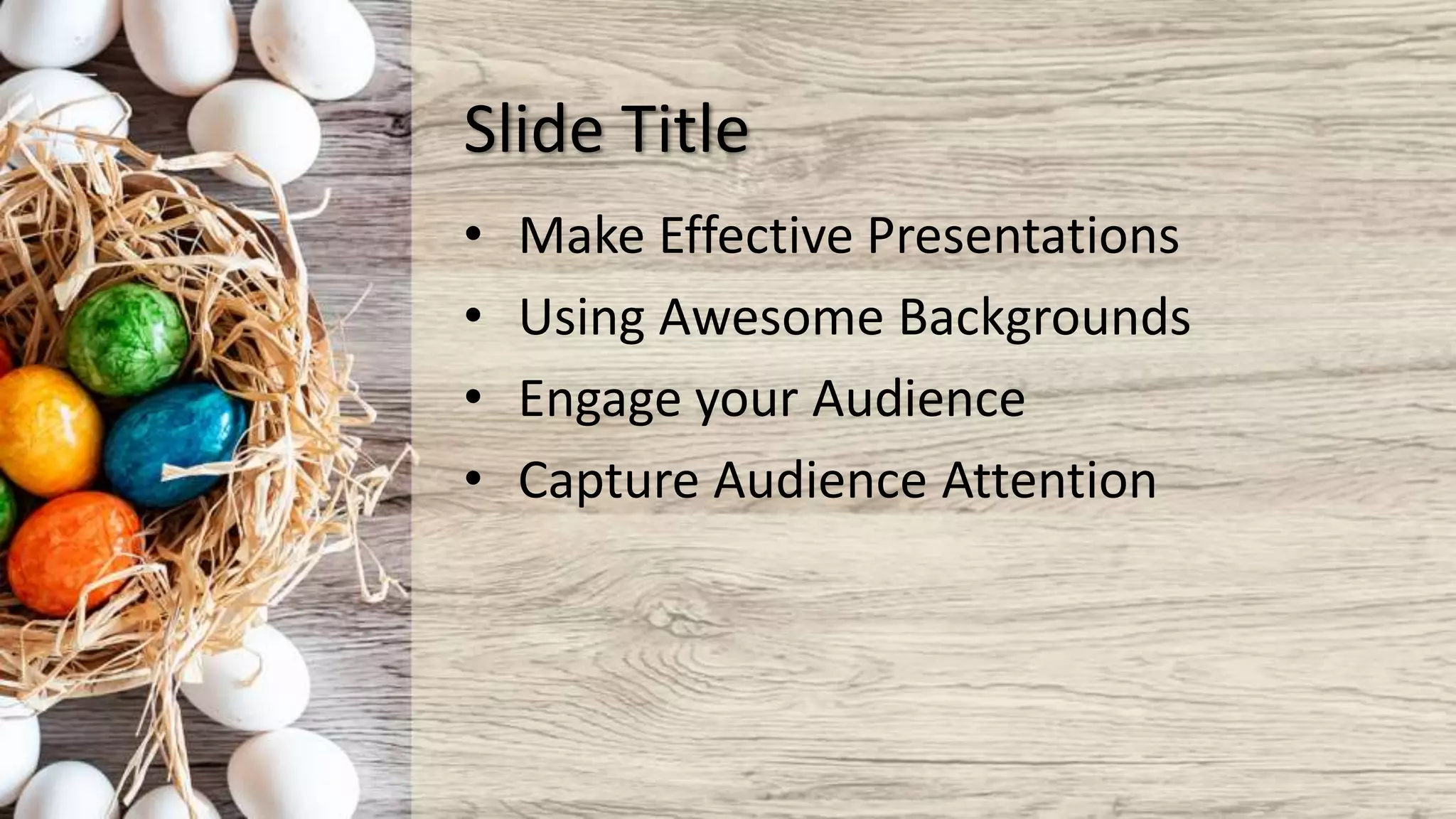 Slide Title
• Make Effective Presentations
• Using Awesome Backgrounds
• Engage your Audience
• Capture Audience Attention
