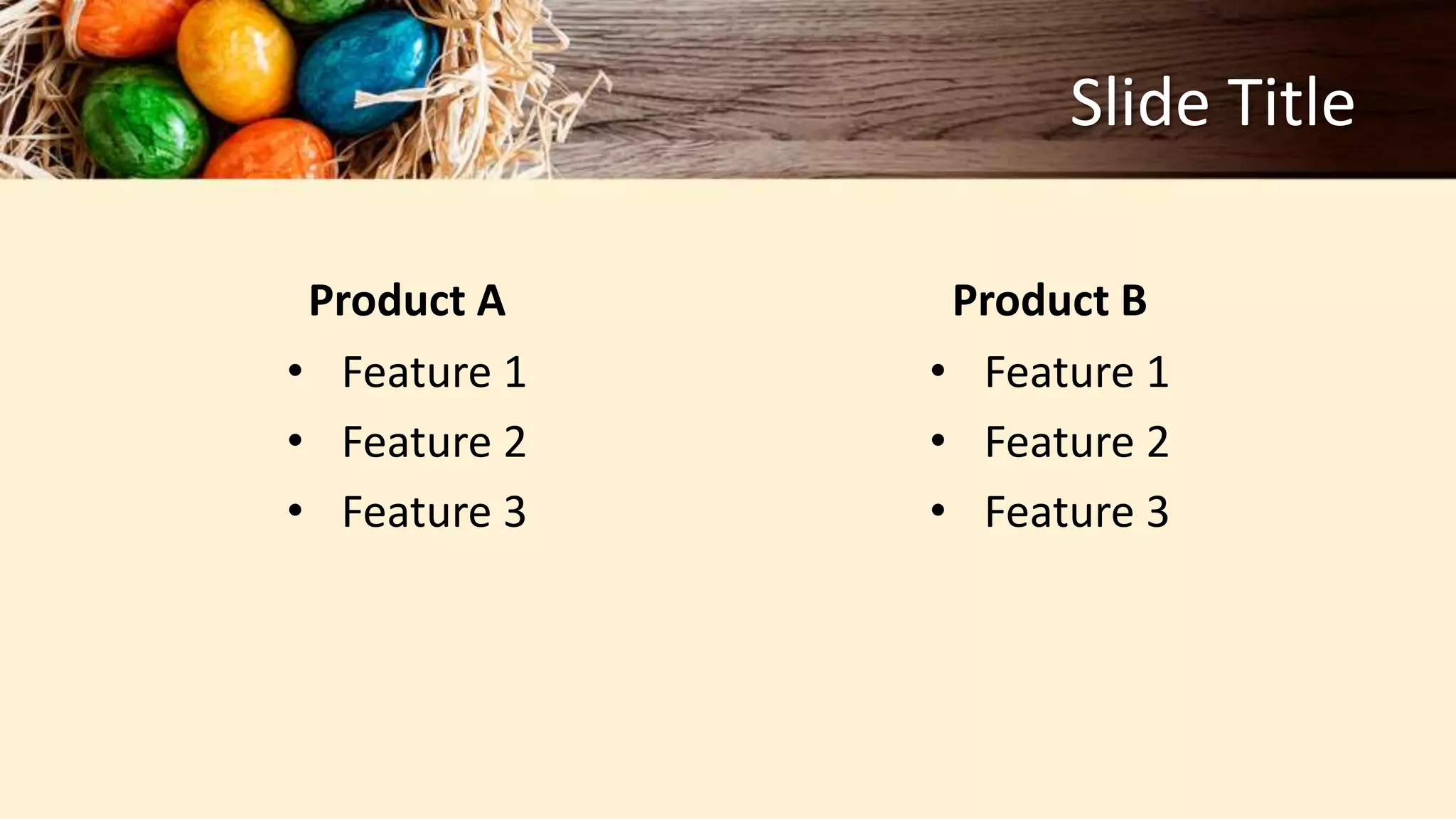 Slide Title
Product A
• Feature 1
• Feature 2
• Feature 3
Product B
• Feature 1
• Feature 2
• Feature 3