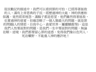 從民數記的描述中，我們可以看到罪的可怕，已經得著拯救
的人，滿有上帝恩典的子民，經歷過神的大能、神的供應和
保護。竟然經常埋怨，滿腦子都是慾望。他們雖然得著拯救，
也嘗過神的慈愛。但確忽略了一個人類最大的問題，就是罪
的問題(人的情慾，自我中心，貪愛世界，屬靈驕傲等)。這是
我們人性要面對的問題，是我們一生中要面對的問題，無論
在順、逆境，我們都要留心罪的迷惑，免得我們像以色列人，
死在曠野，不能進入神的應許地！
 