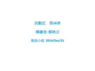 民數記 第16章
導讀者: 鄭皓云
風佳小組 2014/Dec/31
 