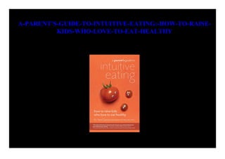 A-PARENT'S-GUIDE-TO-INTUITIVE-EATING:-HOW-TO-RAISE-
KIDS-WHO-LOVE-TO-EAT-HEALTHY
 