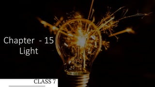 Chapter - 15
Light
CLASS 7
 