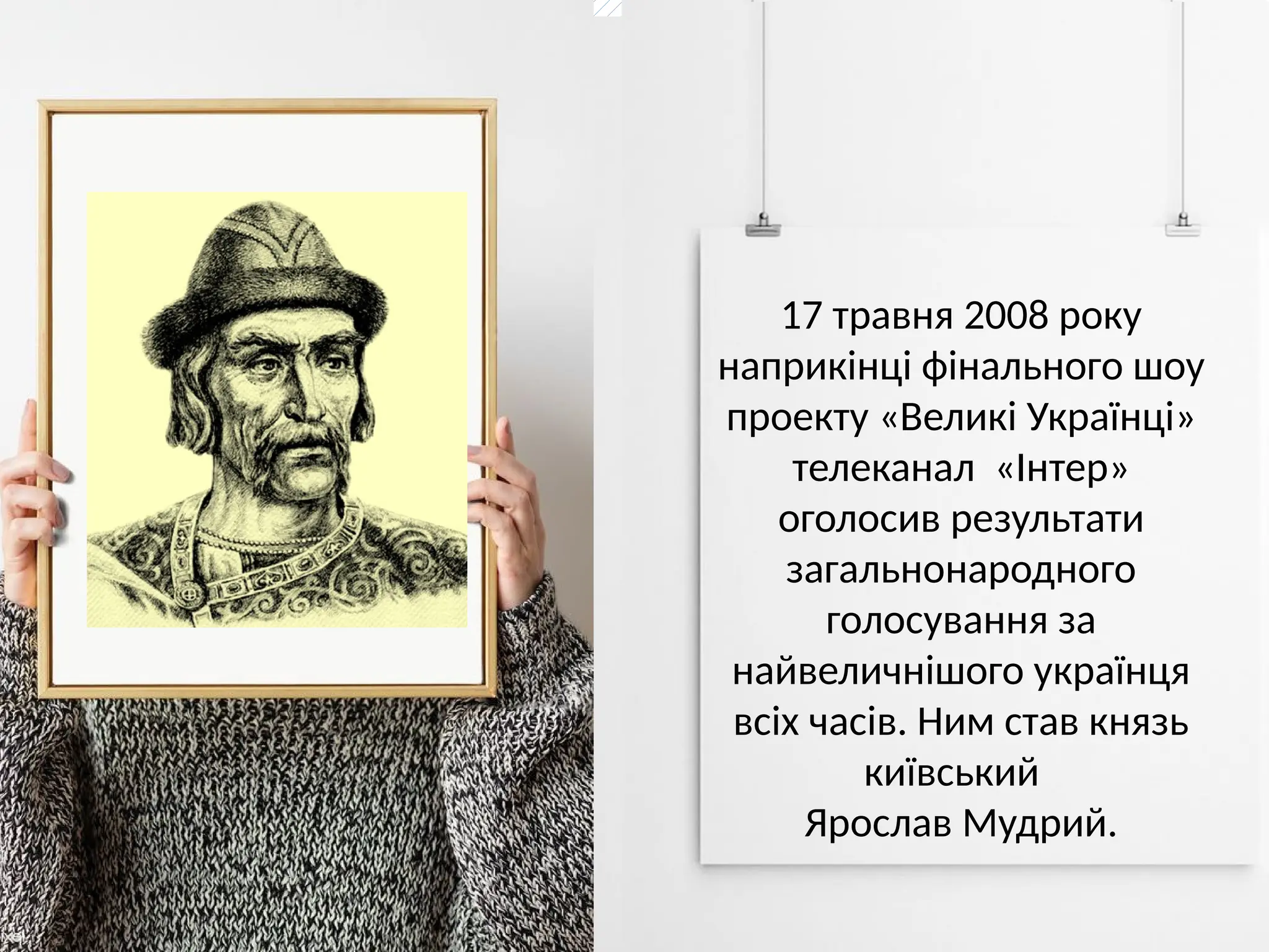 Ярослав Мудрий
народився незадовго до
початку другого
тисячоліття — у 980
році. Він був другим
сином князя
Володимира, його матір
- полоцька княжна
Рогнеда.
Шлях Ярослава Мудрого
до влади був важкий і
супроводжувався
тривалою боротьбою з
братами. Після смерті
батька Ярослав Мудрий
протягом 4 років
воював з братами за
великокняжий
київський престол.
Дружиною Ярослава
була Інгігерда, дочка
шведського короля, яка
на Русі прийняла ім’я
Ірина. Вона заснувала
перший у Київському
князівстві жіночий
монастир.
Князь дуже любив
читати. Його напів
легендарна бібліотека
досі розшукується
істориками та
археологами.
Князем
Ярослав Мудрий пробув
37 років — значний
термін для правителя
тієї епохи.
Протягом життя в нього
було 10 дітей: семеро
синів і три дочки. Він
був батьком і дідом
безлічі європейських
правителів.
Правління Ярослава
Мудрого
ознаменувалося
будівництвом храмів.
Один з найголовніших
напрямків діяльності
князя — зміцнення
християнства.
За наказом
Ярослава Мудрого
вперше почалися
перекази цінних
рукописів і книг з
європейських мов на
українську.
В епоху правління
Ярослава Мудрого Київ
став одним із найбільш
великих і розвинених
європейських міст, а
також найбагатшим на
Русі.
Далеким нащадком
великого князя є
американський
президент
Дональд Трамп.
У 2004 році Ярослав
Мудрий був
зарахований до лику
святих.
17 травня 2008 року
наприкінці фінального шоу
проекту «Великі Українці»
телеканал «Інтер»
оголосив результати
загальнонародного
голосування за
найвеличнішого українця
всіх часів. Ним став князь
київський
Ярослав Мудрий.
 