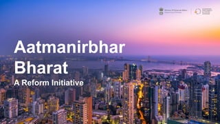 Aatmanirbhar
Bharat
A Reform Initiative
 