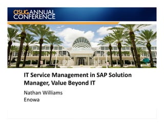IT Service Management in SAP Solution
Manager, Value Beyond IT
Nathan Williams
Enowa
 