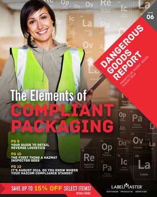 DANGEROUS GOODS REPORT 1
pg 12
it’s August 2016. do you know where
your hazcom compliance stands?
pg 10
the first thing a hazmat
inspector sees
DANGEROUS
GOODS
REPORT
IN
SIG
H
TS
O
N
H
AZM
AT
ISSU
ES
AU
G
U
ST
2016
VOLUME
06
pg 8
Your guide to retail
reverse logistics
SAVE UP TO 15% off SELECT ITEMS!
DETAILS INSIDE
 